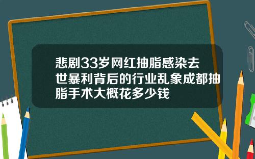 悲剧33岁网红抽脂感染去世暴利背后的行业乱象成都抽脂手术大概花多少钱