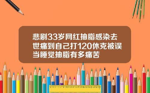 悲剧33岁网红抽脂感染去世痛到自己打120休克被误当睡觉抽脂有多痛苦