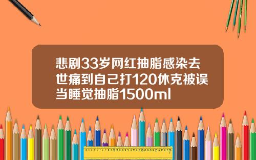 悲剧33岁网红抽脂感染去世痛到自己打120休克被误当睡觉抽脂1500ml