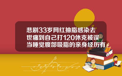 悲剧33岁网红抽脂感染去世痛到自己打120休克被误当睡觉腹部吸脂的亲身经历有哪些