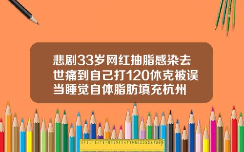 悲剧33岁网红抽脂感染去世痛到自己打120休克被误当睡觉自体脂肪填充杭州