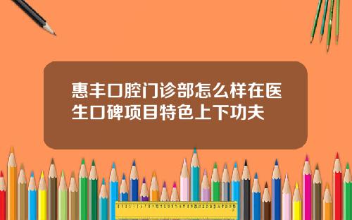惠丰口腔门诊部怎么样在医生口碑项目特色上下功夫
