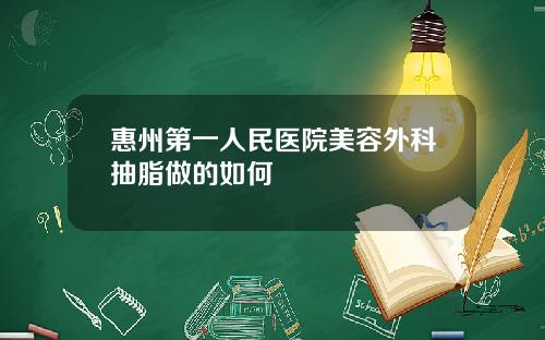惠州第一人民医院美容外科抽脂做的如何