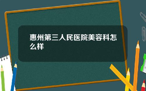 惠州第三人民医院美容科怎么样