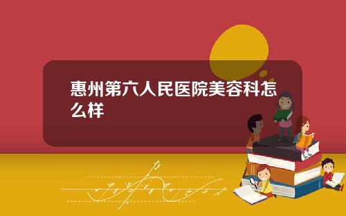 惠州第六人民医院美容科怎么样