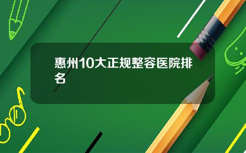 惠州10大正规整容医院排名