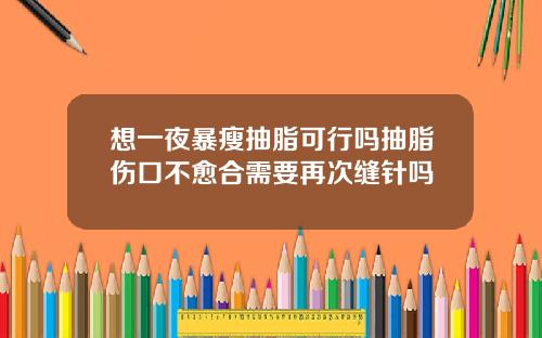 想一夜暴瘦抽脂可行吗抽脂伤口不愈合需要再次缝针吗