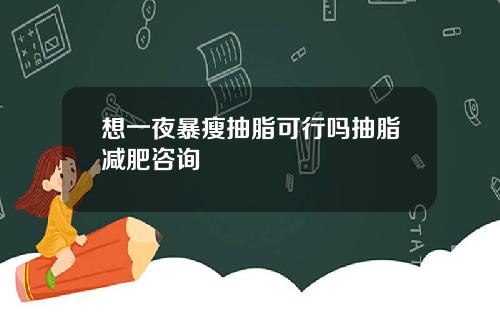 想一夜暴瘦抽脂可行吗抽脂减肥咨询