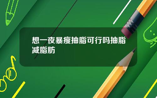 想一夜暴瘦抽脂可行吗抽脂减脂肪