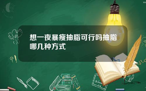 想一夜暴瘦抽脂可行吗抽脂哪几种方式