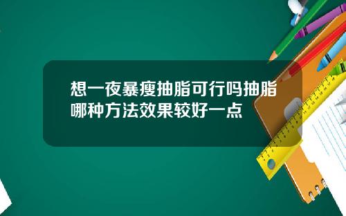 想一夜暴瘦抽脂可行吗抽脂哪种方法效果较好一点