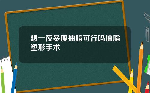 想一夜暴瘦抽脂可行吗抽脂塑形手术