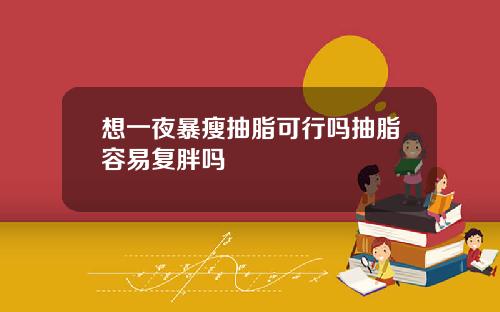 想一夜暴瘦抽脂可行吗抽脂容易复胖吗