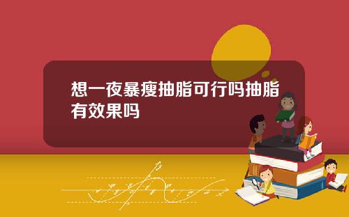 想一夜暴瘦抽脂可行吗抽脂有效果吗