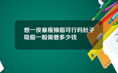 想一夜暴瘦抽脂可行吗肚子吸脂一般需要多少钱