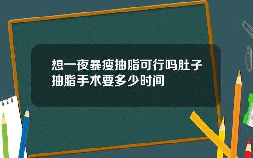 想一夜暴瘦抽脂可行吗肚子抽脂手术要多少时间