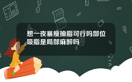 想一夜暴瘦抽脂可行吗部位吸脂是局部麻醉吗
