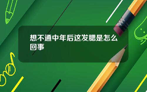 想不通中年后这发腮是怎么回事