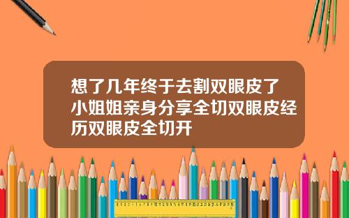 想了几年终于去割双眼皮了小姐姐亲身分享全切双眼皮经历双眼皮全切开