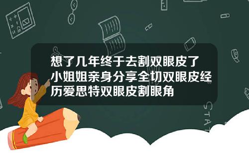想了几年终于去割双眼皮了小姐姐亲身分享全切双眼皮经历爱思特双眼皮割眼角