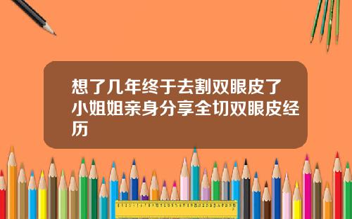 想了几年终于去割双眼皮了小姐姐亲身分享全切双眼皮经历