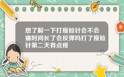 想了解一下打瘦脸针会不会痛时间长了会反弹吗打了瘦脸针第二天有点疼