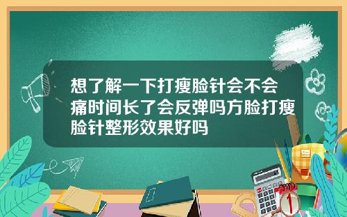 想了解一下打瘦脸针会不会痛时间长了会反弹吗方脸打瘦脸针整形效果好吗