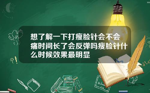 想了解一下打瘦脸针会不会痛时间长了会反弹吗瘦脸针什么时候效果最明显