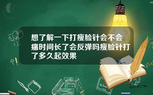 想了解一下打瘦脸针会不会痛时间长了会反弹吗瘦脸针打了多久起效果