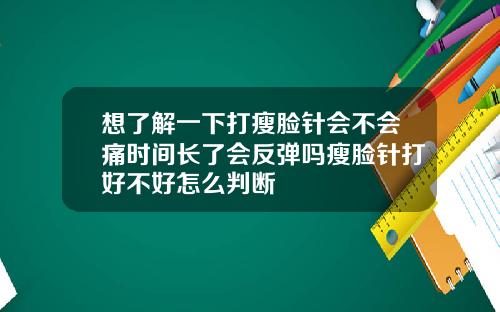 想了解一下打瘦脸针会不会痛时间长了会反弹吗瘦脸针打好不好怎么判断
