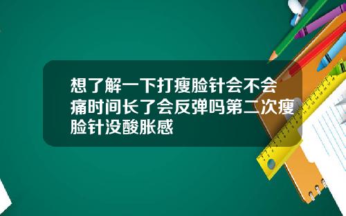 想了解一下打瘦脸针会不会痛时间长了会反弹吗第二次瘦脸针没酸胀感