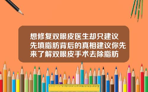 想修复双眼皮医生却只建议先填脂肪背后的真相建议你先来了解双眼皮手术去除脂肪