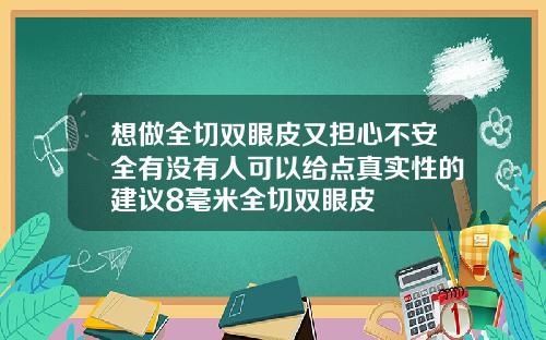想做全切双眼皮又担心不安全有没有人可以给点真实性的建议8毫米全切双眼皮