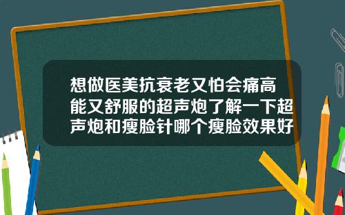 想做医美抗衰老又怕会痛高能又舒服的超声炮了解一下超声炮和瘦脸针哪个瘦脸效果好