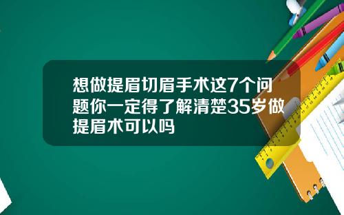 想做提眉切眉手术这7个问题你一定得了解清楚35岁做提眉术可以吗
