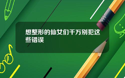 想整形的仙女们千万别犯这些错误