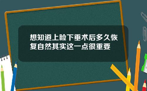 想知道上睑下垂术后多久恢复自然其实这一点很重要