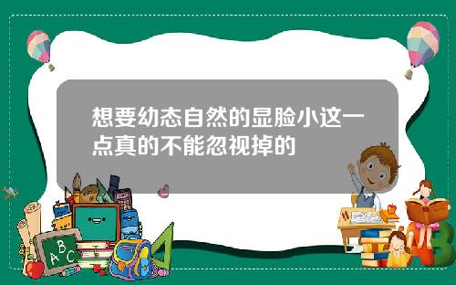 想要幼态自然的显脸小这一点真的不能忽视掉的