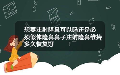 想要注射隆鼻可以吗还是必须假体隆鼻鼻子注射隆鼻维持多久恢复好