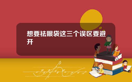 想要祛眼袋这三个误区要避开