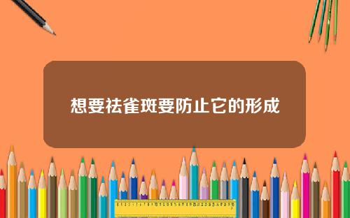想要祛雀斑要防止它的形成