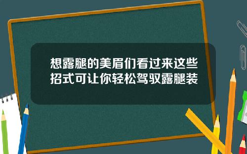 想露腿的美眉们看过来这些招式可让你轻松驾驭露腿装