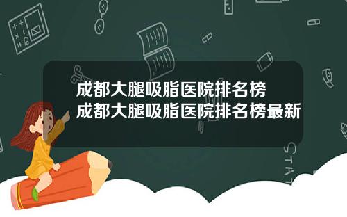 成都大腿吸脂医院排名榜 成都大腿吸脂医院排名榜最新