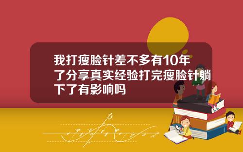 我打瘦脸针差不多有10年了分享真实经验打完瘦脸针躺下了有影响吗