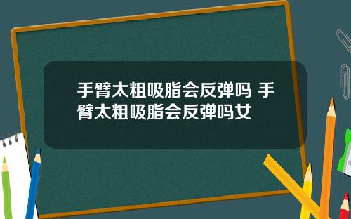 手臂太粗吸脂会反弹吗 手臂太粗吸脂会反弹吗女