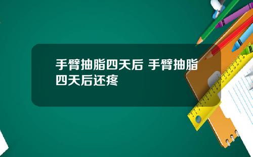 手臂抽脂四天后 手臂抽脂四天后还疼