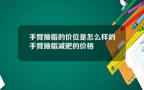 手臂抽脂的价位是怎么样的手臂抽脂减肥的价格