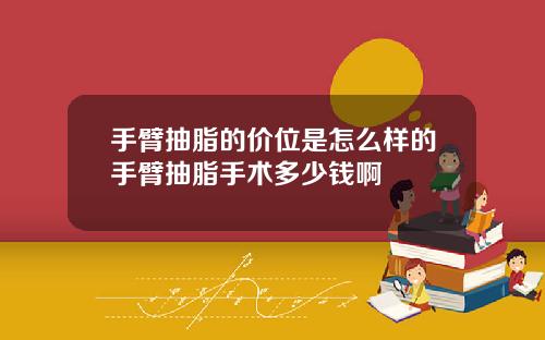 手臂抽脂的价位是怎么样的手臂抽脂手术多少钱啊
