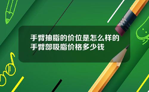 手臂抽脂的价位是怎么样的手臂部吸脂价格多少钱