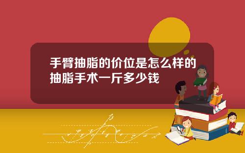 手臂抽脂的价位是怎么样的抽脂手术一斤多少钱